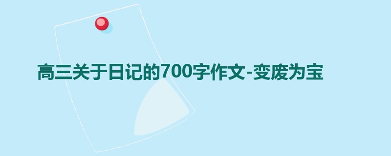 高三关于日记的700字作文-变废为宝