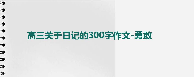 高三关于日记的300字作文-勇敢