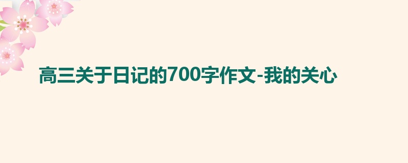 高三关于日记的700字作文-我的关心
