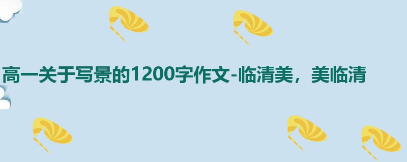高一关于写景的1200字作文-临清美,美临清