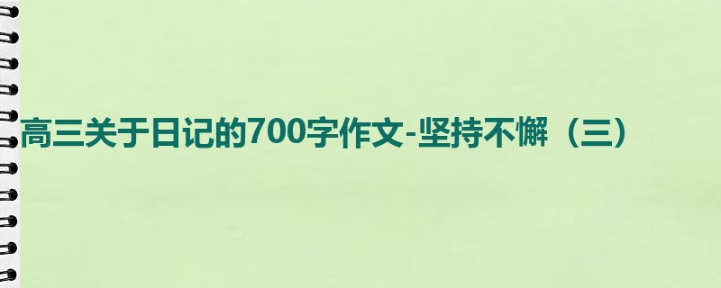 高三关于日记的700字作文-坚持不懈(三)