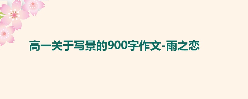 高一关于写景的900字作文-雨之恋
