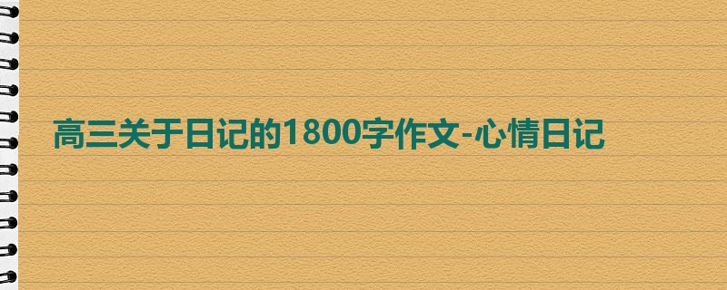 高三关于日记的1800字作文-心情日记
