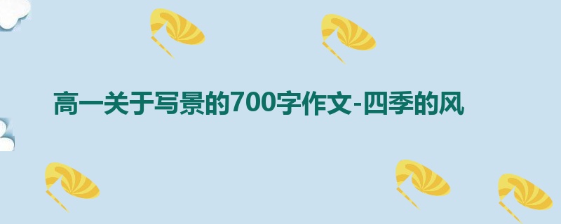 高一关于写景的700字作文-四季的风