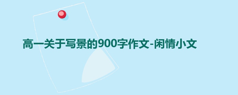 高一关于写景的900字作文-闲情小文
