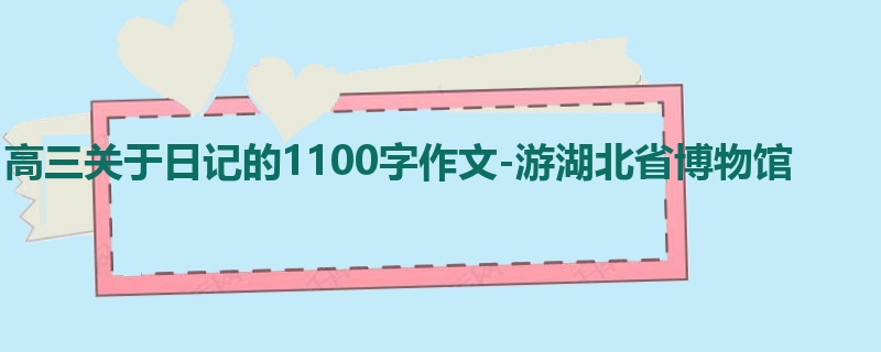 高三关于日记的1100字作文-游湖北省博物馆