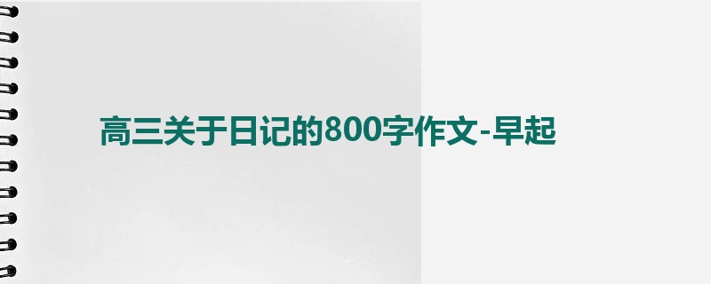 高三关于日记的800字作文-早起