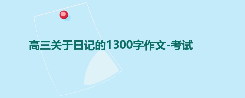 高三关于日记的1300字作文-考试
