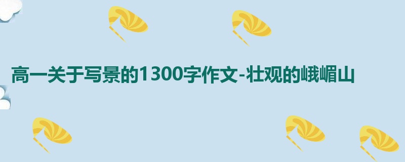 高一关于写景的1300字作文-壮观的峨嵋山