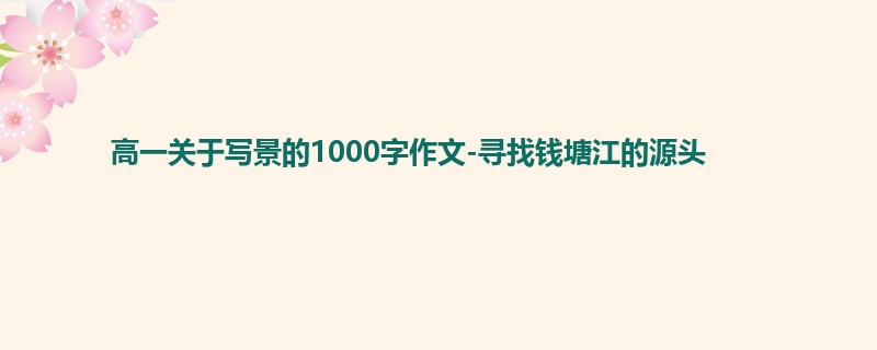 高一关于写景的1000字作文-寻找钱塘江的源头