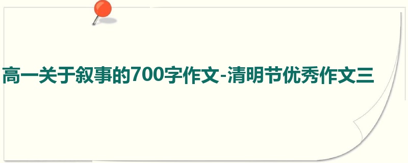 高一关于叙事的700字作文-清明节优秀作文三