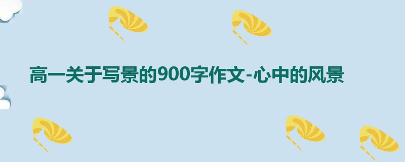 高一关于写景的900字作文-心中的风景