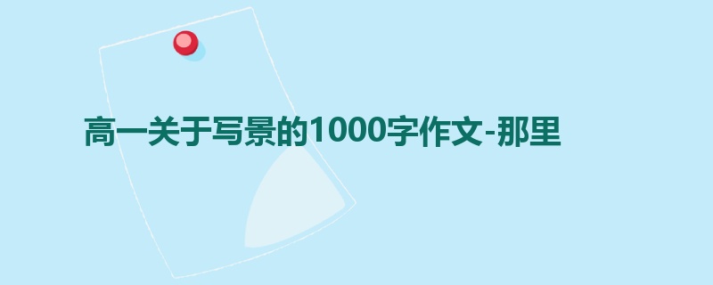 高一关于写景的1000字作文-那里
