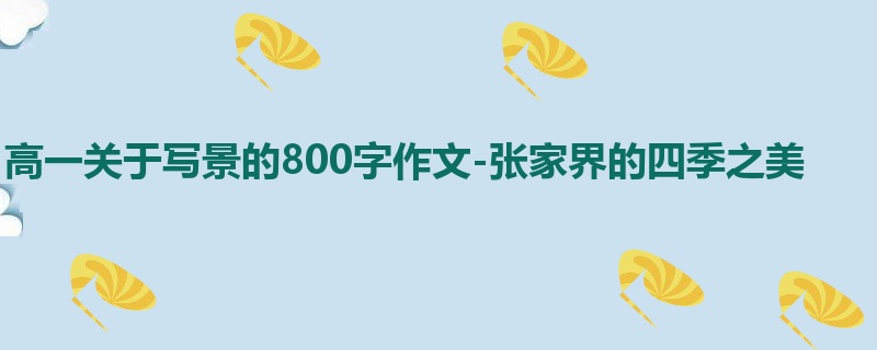 高一关于写景的800字作文-张家界的四季之美