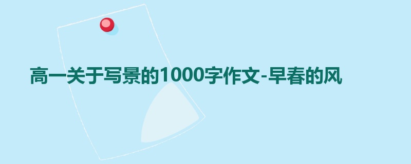 高一关于写景的1000字作文-早春的风