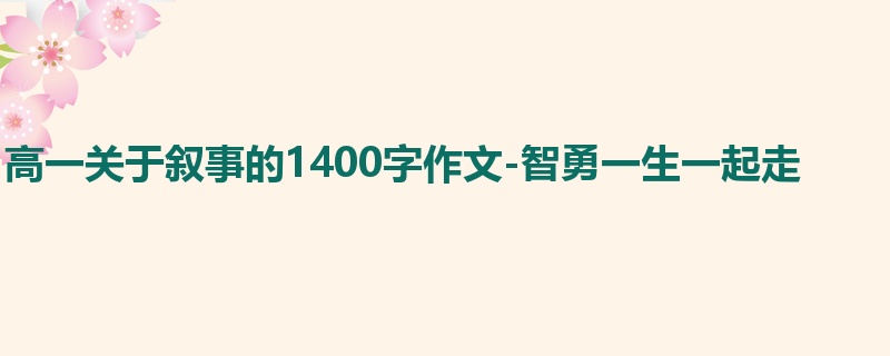 高一关于叙事的1400字作文-智勇一生一起走
