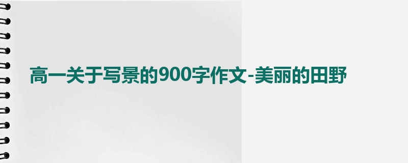 高一关于写景的900字作文-美丽的田野