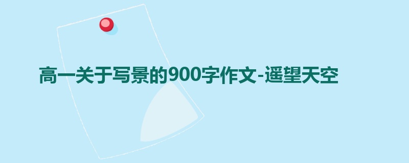高一关于写景的900字作文-遥望天空