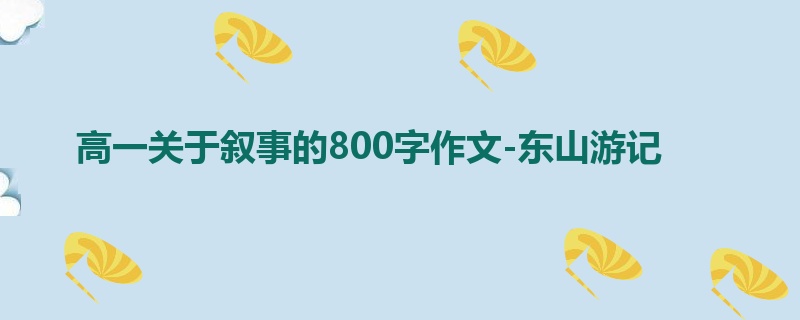 高一关于叙事的800字作文-东山游记
