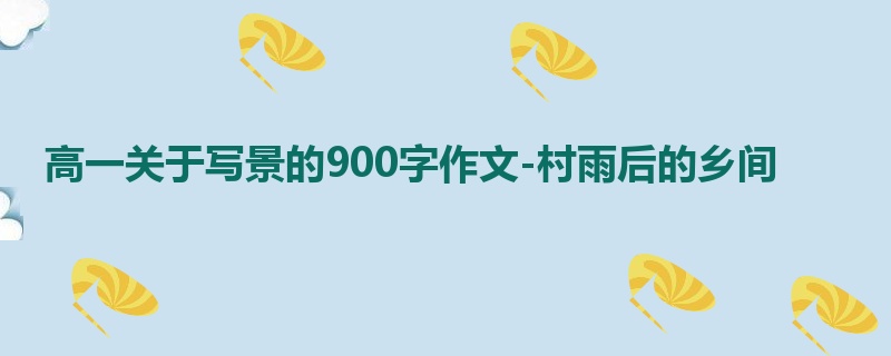 高一关于写景的900字作文-村雨后的乡间
