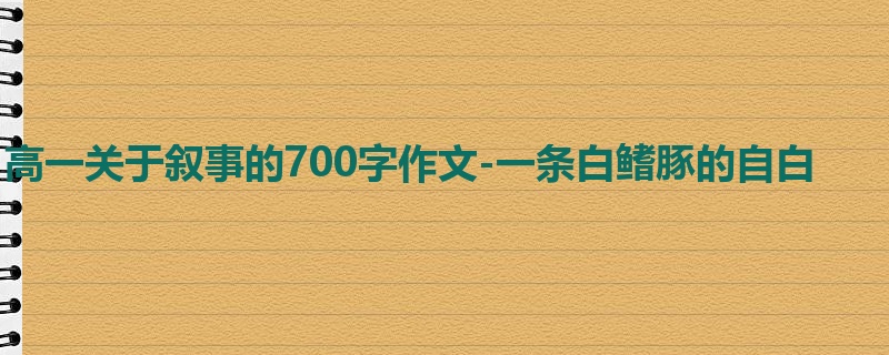 高一关于叙事的700字作文-一条白鳍豚的自白