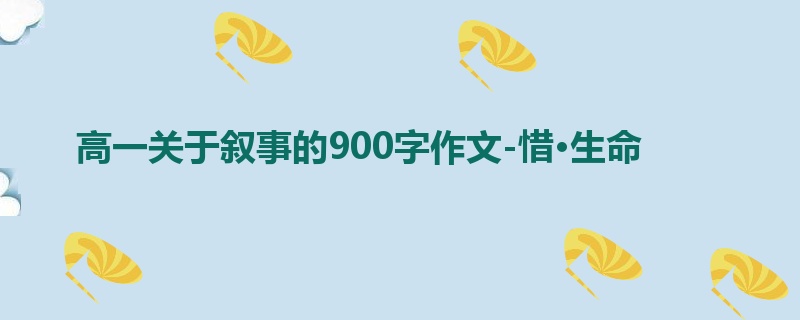 高一关于叙事的900字作文-惜·生命