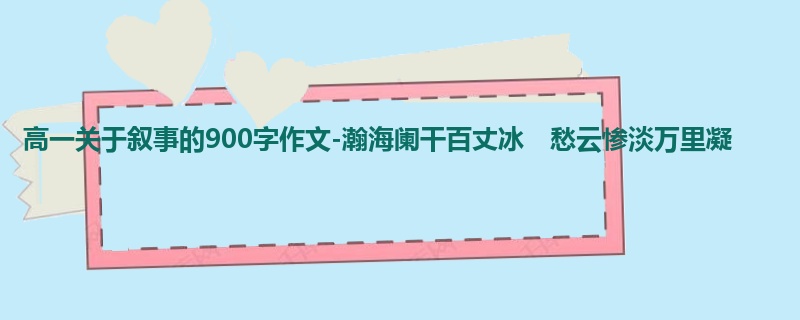 高一关于叙事的900字作文-瀚海阑干百丈冰 愁云惨淡万里凝