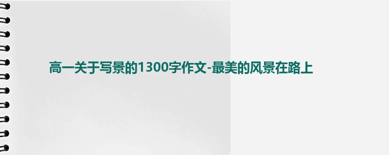 高一关于写景的1300字作文-最美的风景在路上