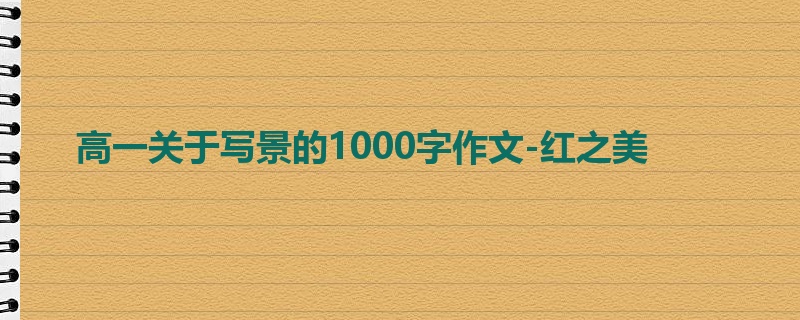 高一关于写景的1000字作文-红之美