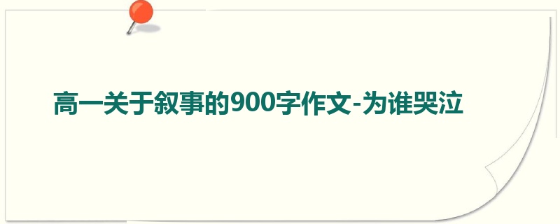高一关于叙事的900字作文-为谁哭泣