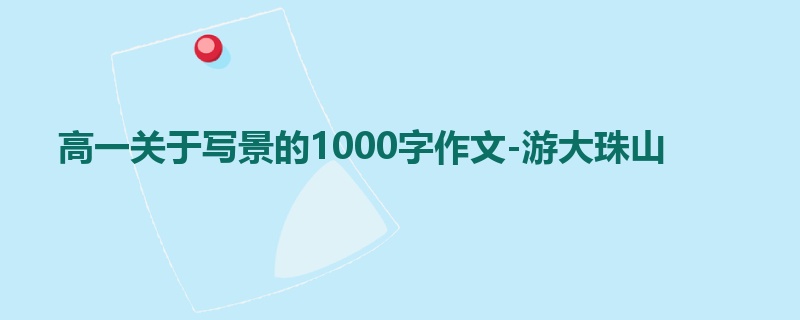 高一关于写景的1000字作文-游大珠山