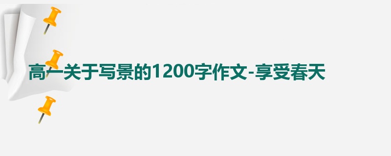 高一关于写景的1200字作文-享受春天