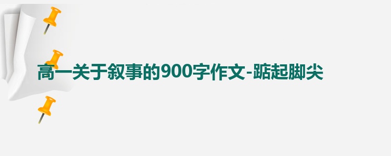 高一关于叙事的900字作文-踮起脚尖