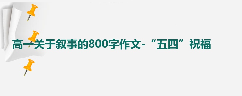 高一关于叙事的800字作文-“五四”祝福