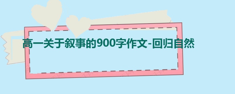 高一关于叙事的900字作文-回归自然