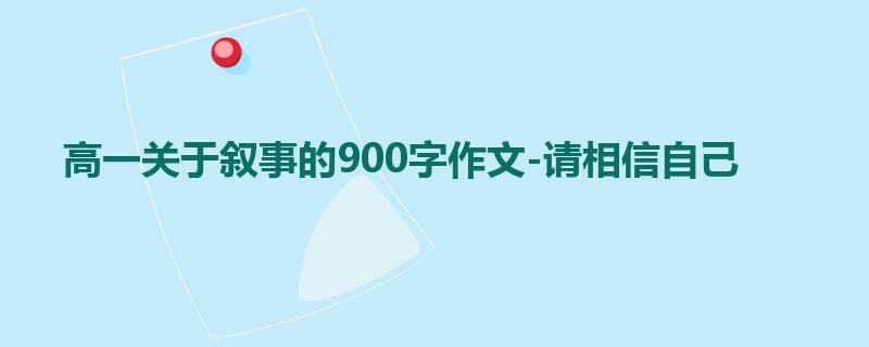 高一关于叙事的900字作文-请相信自己
