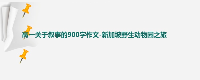 高一关于叙事的900字作文-新加坡野生动物园之旅