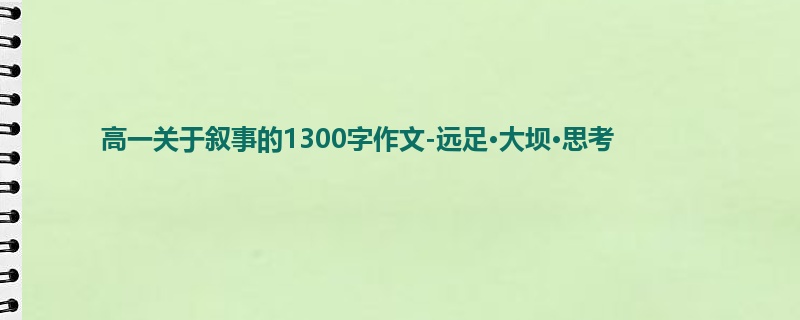 高一关于叙事的1300字作文-远足·大坝·思考