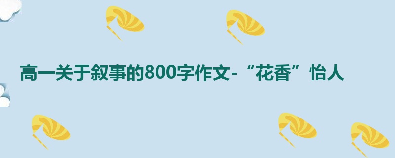 高一关于叙事的800字作文-“花香”怡人