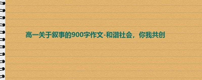 高一关于叙事的900字作文-和谐社会,你我共创
