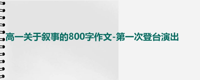 高一关于叙事的800字作文-第一次登台演出