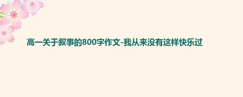 高一关于叙事的800字作文-我从来没有这样快乐过