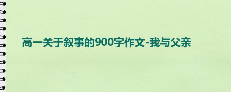 高一关于叙事的900字作文-我与父亲
