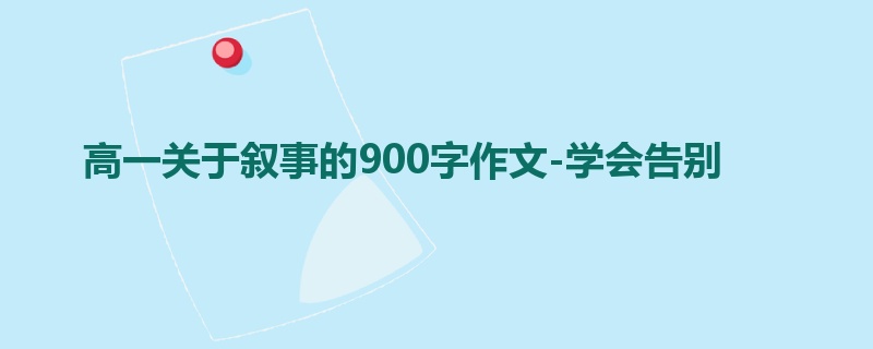高一关于叙事的900字作文-学会告别
