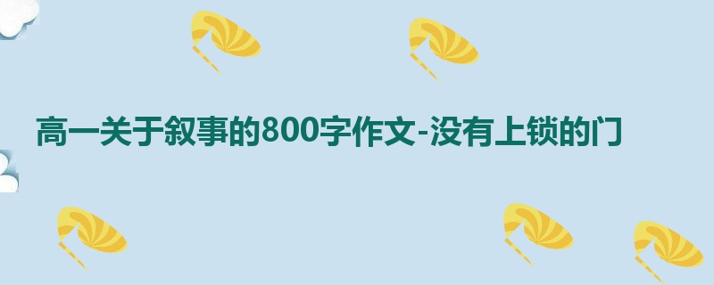 高一关于叙事的800字作文-没有上锁的门
