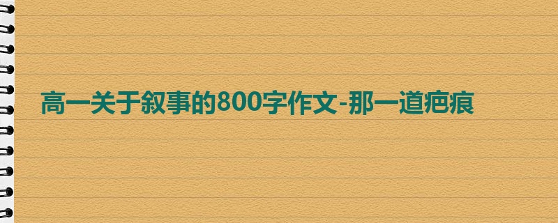 高一关于叙事的800字作文-那一道疤痕