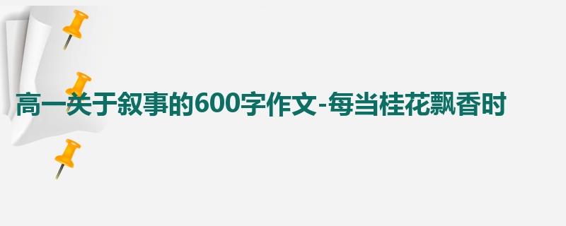 高一关于叙事的600字作文-每当桂花飘香时