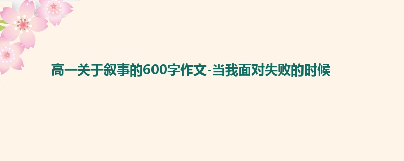 高一关于叙事的600字作文-当我面对失败的时候