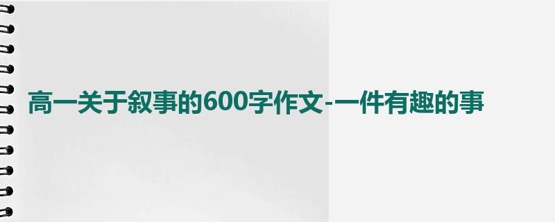 高一关于叙事的600字作文-一件有趣的事