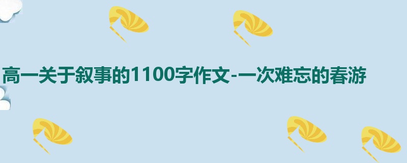 高一关于叙事的1100字作文-一次难忘的春游